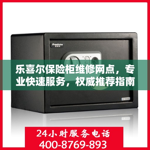 乐喜尔保险柜维修网点，专业快速服务，权威推荐指南