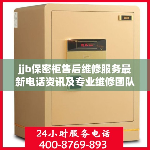 jjb保密柜售后维修服务最新电话资讯及专业维修团队介绍