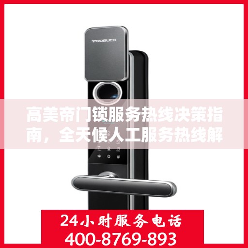 高美帝门锁服务热线决策指南，全天候人工服务热线解析