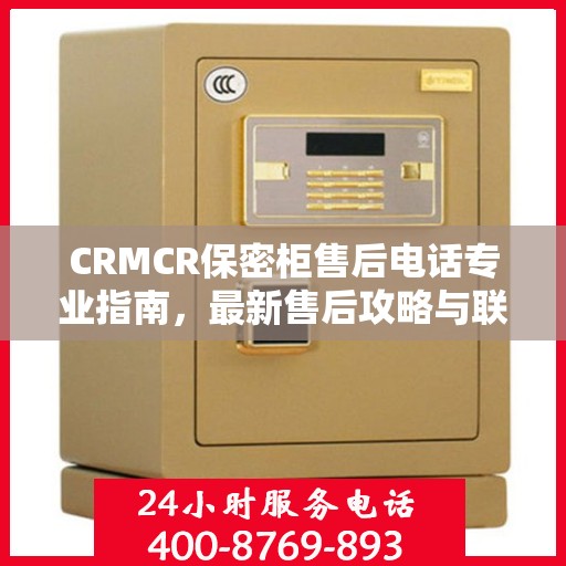 CRMCR保密柜售后电话专业指南，最新售后攻略与联系方式