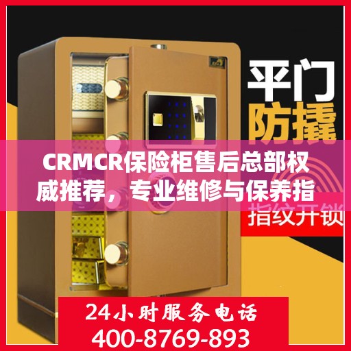 CRMCR保险柜售后总部权威推荐，专业维修与保养指南