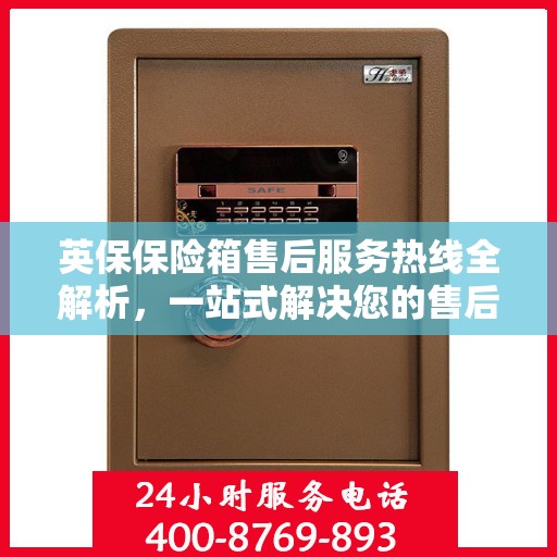英保保险箱售后服务热线全解析，一站式解决您的售后需求