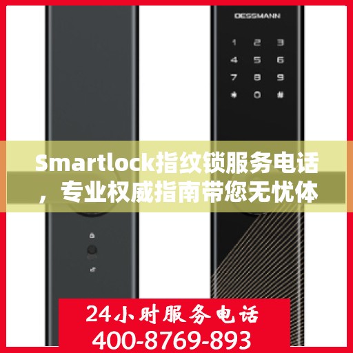 Smartlock指纹锁服务电话，专业权威指南带您无忧体验智能安全