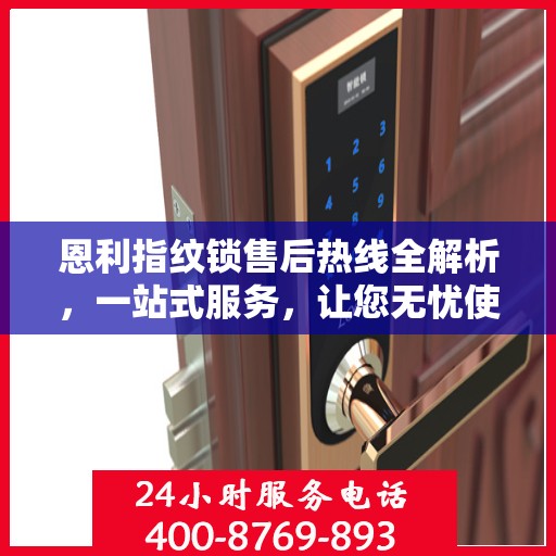 恩利指纹锁售后热线全解析，一站式服务，让您无忧使用