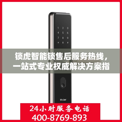 锁虎智能锁售后服务热线，一站式专业权威解决方案指南