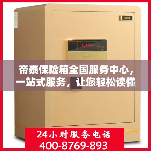 帝泰保险箱全国服务中心，一站式服务，让您轻松读懂保险柜秘籍