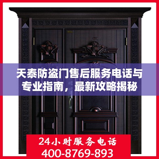 天泰防盗门售后服务电话与专业指南，最新攻略揭秘