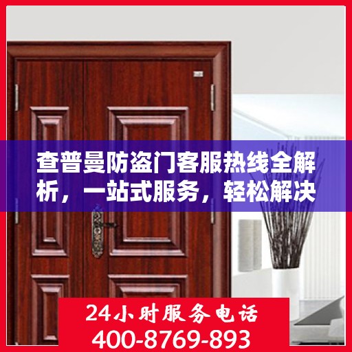 查普曼防盗门客服热线全解析，一站式服务，轻松解决您的所有疑问