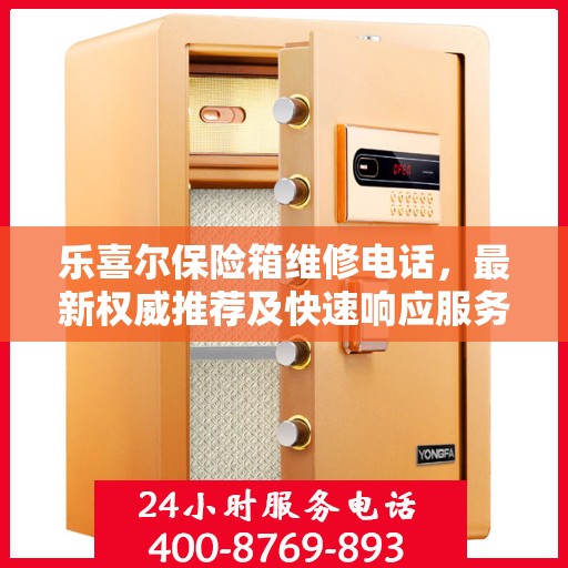 乐喜尔保险箱维修电话，最新权威推荐及快速响应服务