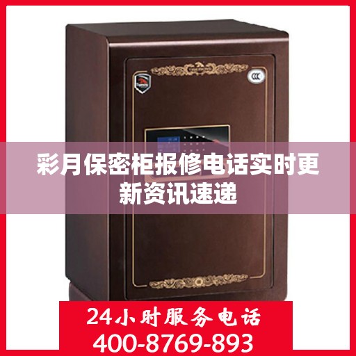 彩月保密柜报修电话实时更新资讯速递