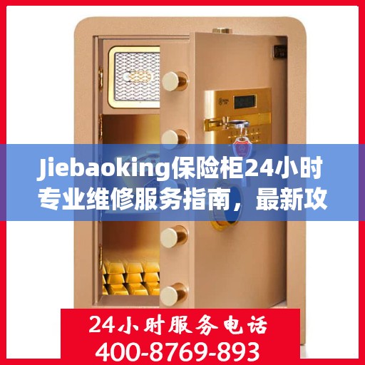 Jiebaoking保险柜24小时专业维修服务指南，最新攻略与解决方案