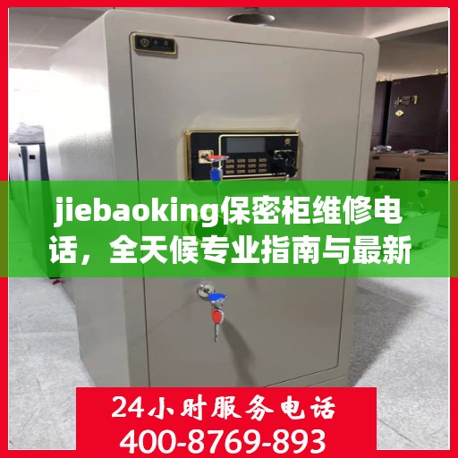 jiebaoking保密柜维修电话，全天候专业指南与最新攻略