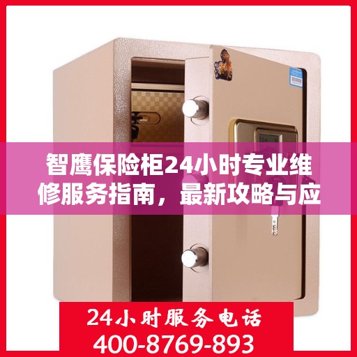 智鹰保险柜24小时专业维修服务指南，最新攻略与应急支持