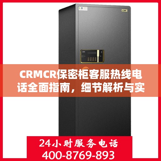 CRMCR保密柜客服热线电话全面指南，细节解析与实用攻略