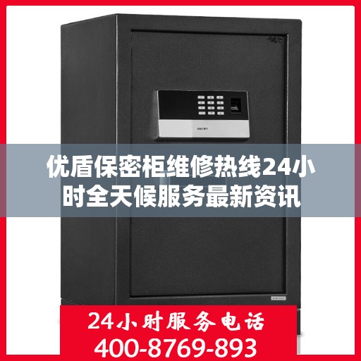 优盾保密柜维修热线24小时全天候服务最新资讯