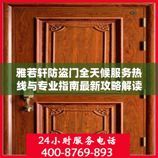 雅若轩防盗门全天候服务热线与专业指南最新攻略解读