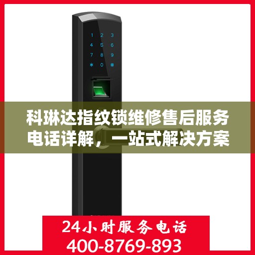 科琳达指纹锁维修售后服务电话详解，一站式解决方案，让您无忧使用！