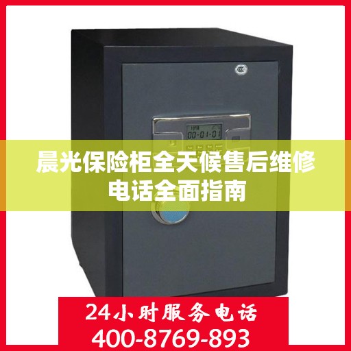 晨光保险柜全天候售后维修电话全面指南
