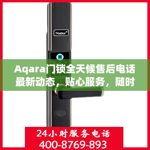 Aqara门锁全天候售后电话最新动态，贴心服务，随时为您解决难题