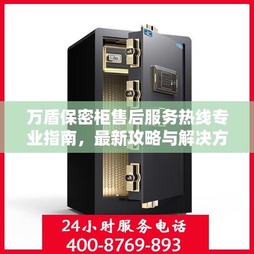 万盾保密柜售后服务热线专业指南，最新攻略与解决方案