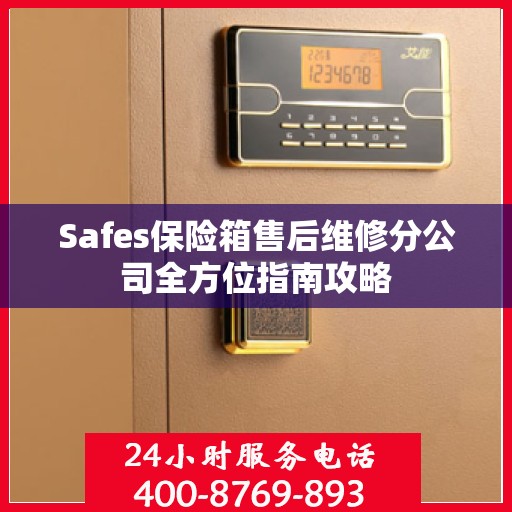 Safes保险箱售后维修分公司全方位指南攻略