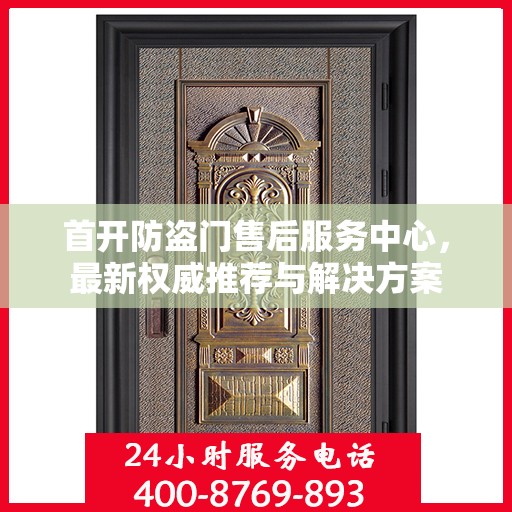 首开防盗门售后服务中心，最新权威推荐与解决方案