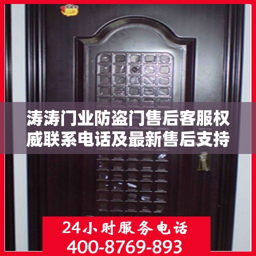 涛涛门业防盗门售后客服权威联系电话及最新售后支持服务介绍