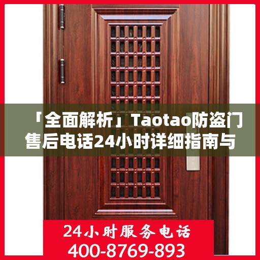 「全面解析」Taotao防盗门售后电话24小时详细指南与攻略