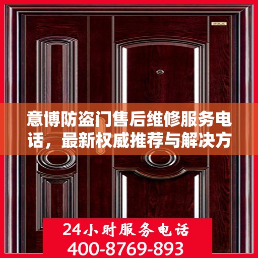 意博防盗门售后维修服务电话，最新权威推荐与解决方案