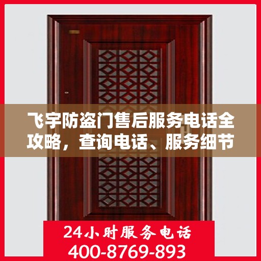 飞宇防盗门售后服务电话全攻略，查询电话、服务细节一网打尽