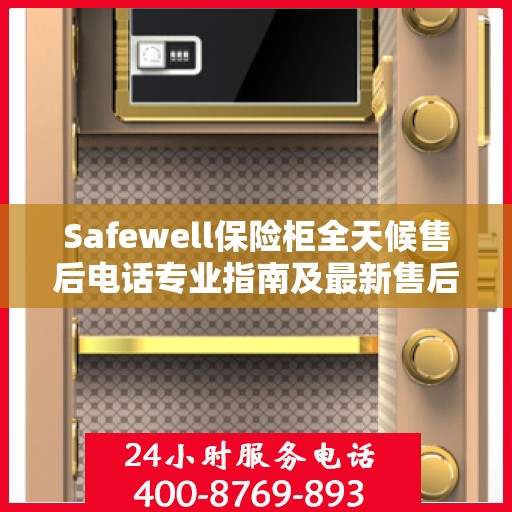 Safewell保险柜全天候售后电话专业指南及最新售后攻略