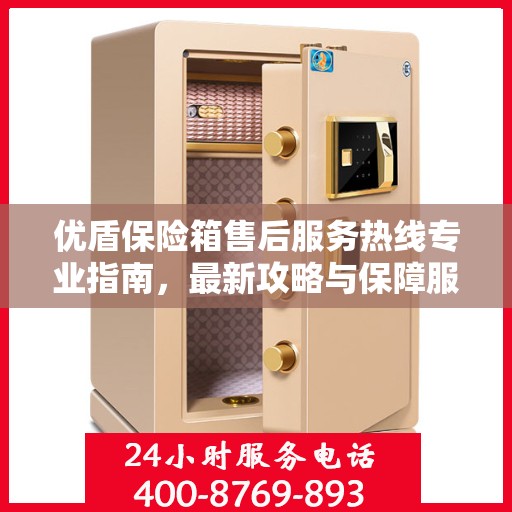 优盾保险箱售后服务热线专业指南，最新攻略与保障服务热线全解析