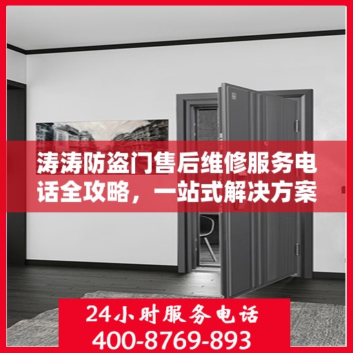 涛涛防盗门售后维修服务电话全攻略，一站式解决方案与详细指南