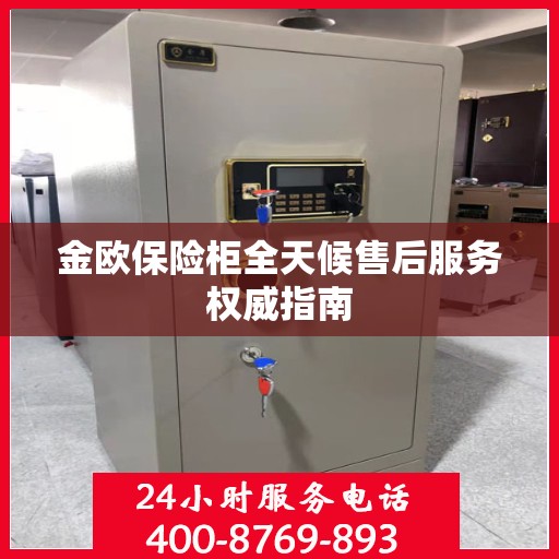 金欧保险柜全天候售后服务权威指南