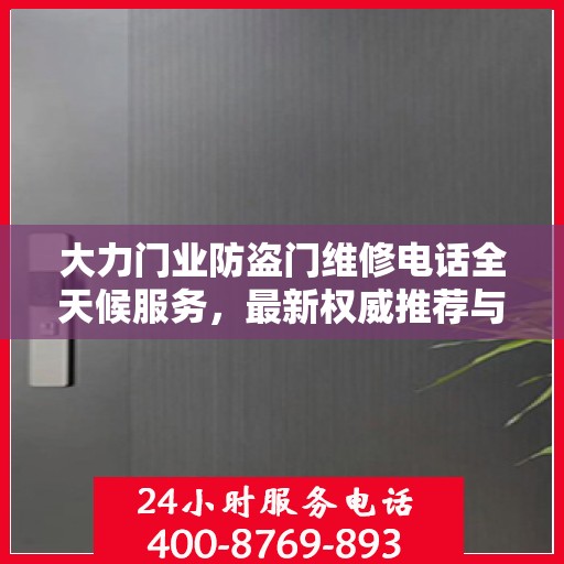 大力门业防盗门维修电话全天候服务，最新权威推荐与解决方案