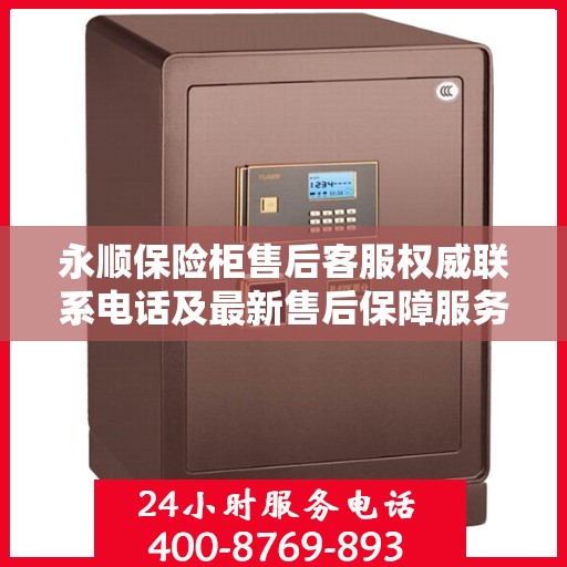 永顺保险柜售后客服权威联系电话及最新售后保障服务指南