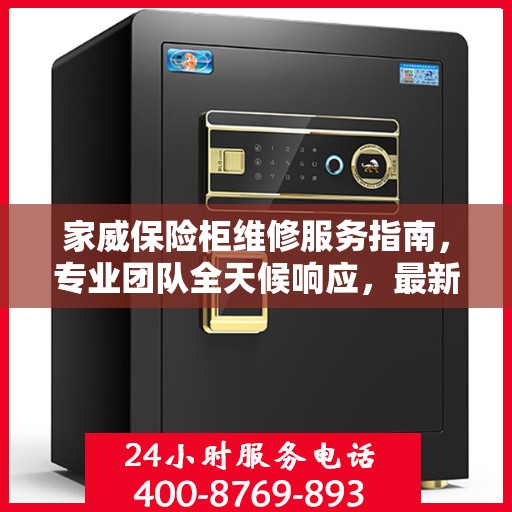 家威保险柜维修服务指南，专业团队全天候响应，最新维修攻略及联系电话