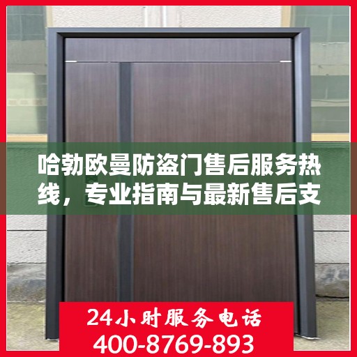 哈勃欧曼防盗门售后服务热线，专业指南与最新售后支持攻略