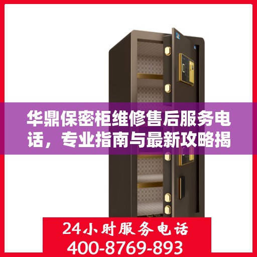 华鼎保密柜维修售后服务电话，专业指南与最新攻略揭秘