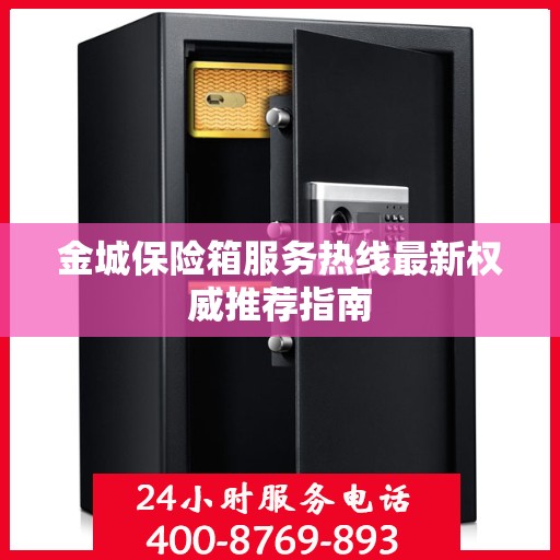 金城保险箱服务热线最新权威推荐指南
