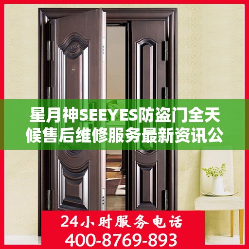 星月神SEEYES防盗门全天候售后维修服务最新资讯公布