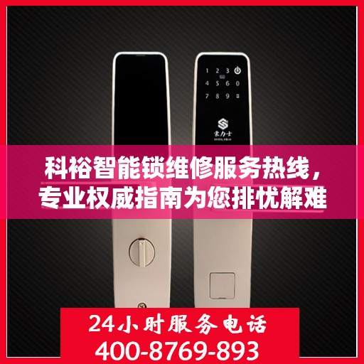 科裕智能锁维修服务热线，专业权威指南为您排忧解难