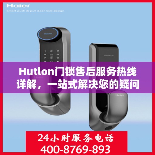 Hutlon门锁售后服务热线详解，一站式解决您的疑问和需求