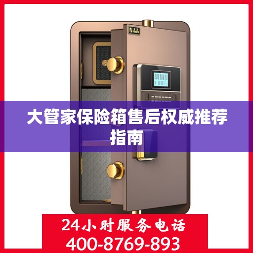 大管家保险箱售后权威推荐指南
