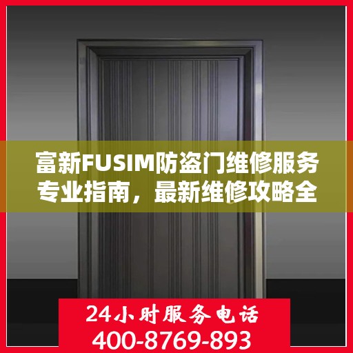 富新FUSIM防盗门维修服务专业指南，最新维修攻略全解析