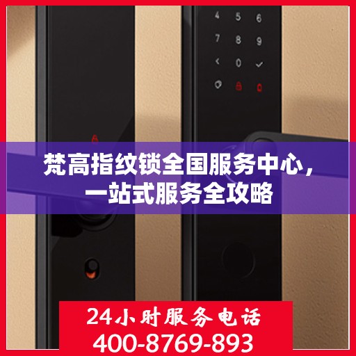 梵高指纹锁全国服务中心，一站式服务全攻略
