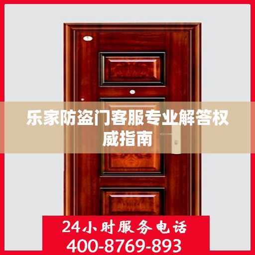 乐家防盗门客服专业解答权威指南