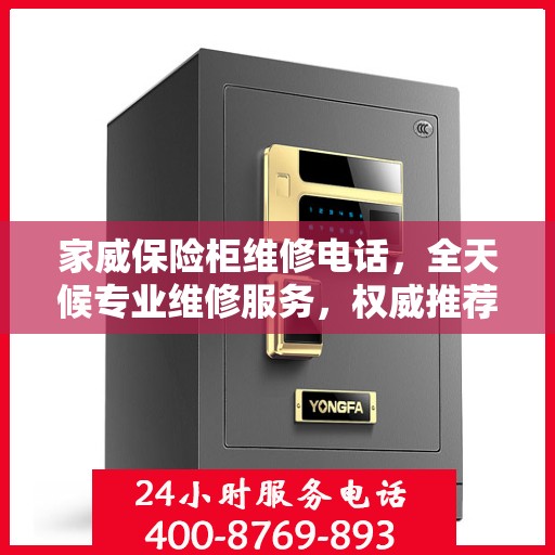 家威保险柜维修电话，全天候专业维修服务，权威推荐热线！