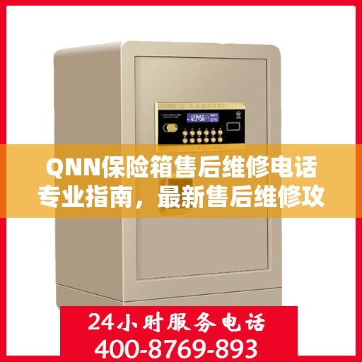 QNN保险箱售后维修电话专业指南，最新售后维修攻略与联系方式