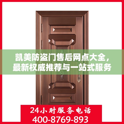 凯美防盗门售后网点大全，最新权威推荐与一站式服务指南